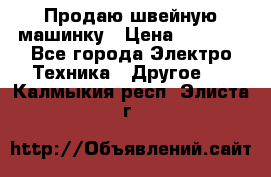 Продаю швейную машинку › Цена ­ 4 000 - Все города Электро-Техника » Другое   . Калмыкия респ.,Элиста г.